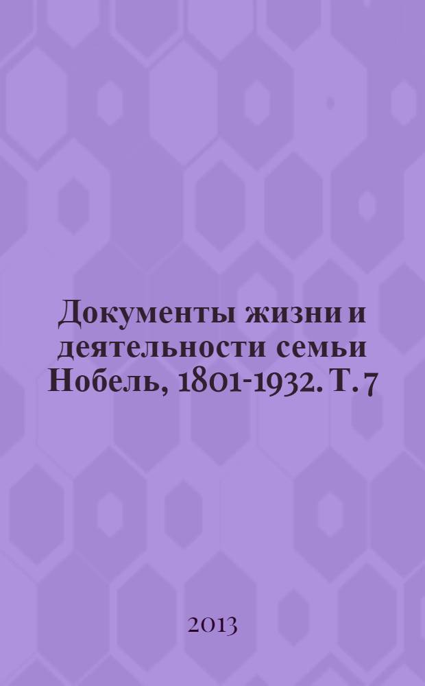 Документы жизни и деятельности семьи Нобель, 1801-1932. Т. 7
