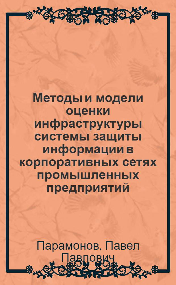 Методы и модели оценки инфраструктуры системы защиты информации в корпоративных сетях промышленных предприятий : монография