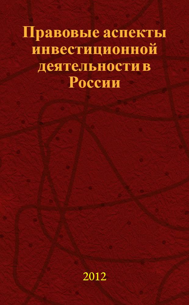 Правовые аспекты инвестиционной деятельности в России: проблемы теории и практики : сборник материалов общероссийской научно-практической конференции с международным участием, 8-9 ноября 2012 года, Владимир - Суздаль