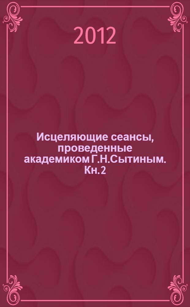 Исцеляющие сеансы, проведенные академиком Г.Н.Сытиным. Кн. 2