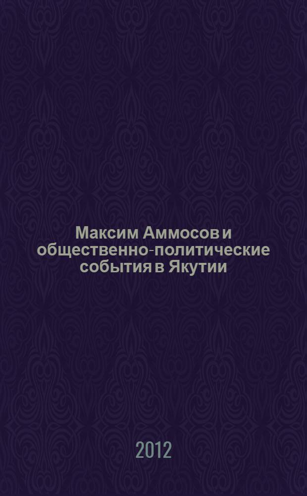 Максим Аммосов и общественно-политические события в Якутии : монография