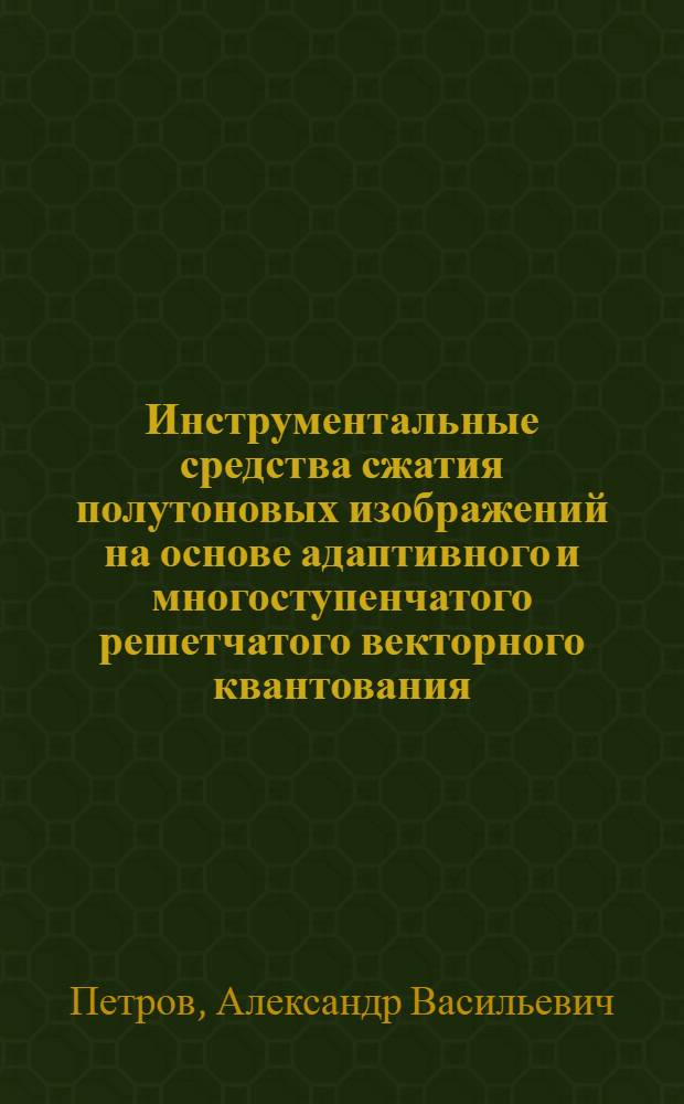 Инструментальные средства сжатия полутоновых изображений на основе адаптивного и многоступенчатого решетчатого векторного квантования : автореферат диссертации на соискание ученой степени к. т. н. : специальность 05.13.01 <системный анализ> : специальность 05.12.12 <системы, сети и устройства телекоммуник.>