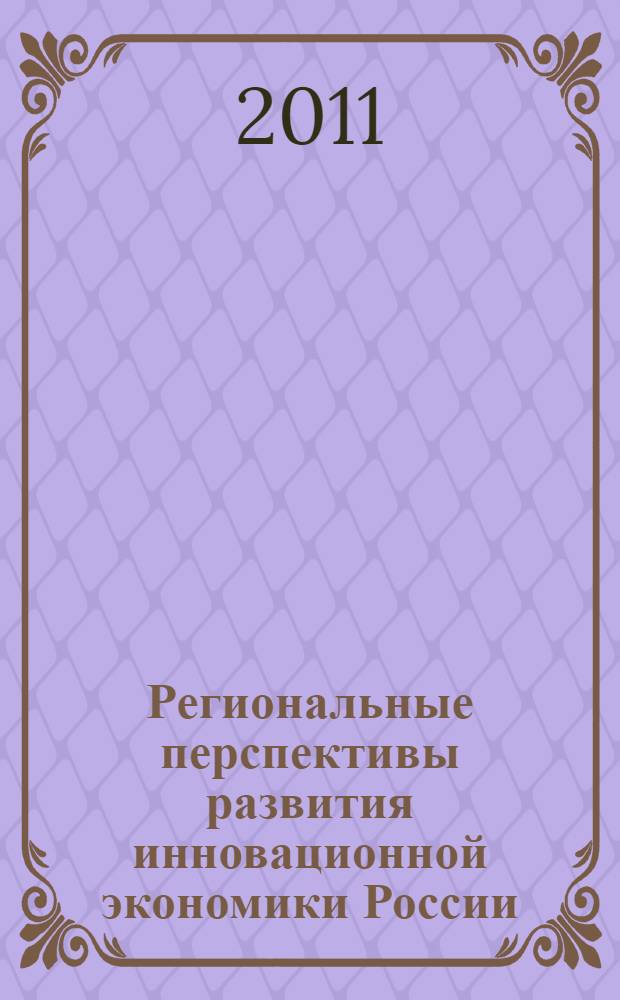 Региональные перспективы развития инновационной экономики России = Regional perspectives of Russian innovation economy development : материалы международной научно-практической конференции, 29-30 июня 2011 г., Нижний Новгород