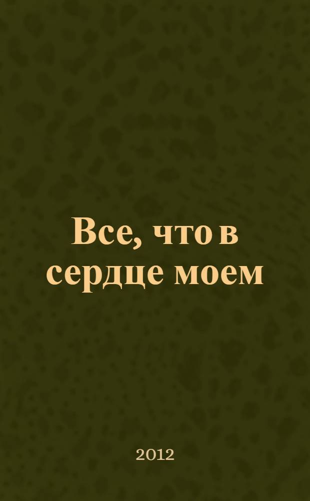 Все, что в сердце моем : стихи