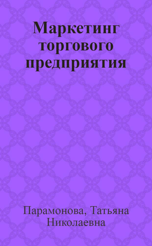 Маркетинг торгового предприятия : учебник : для студентов высших учебных заведений, обучающихся по направлению подготовки "Торговое дело" (квалификация "бакалавр") по профилю "Маркетинг в торговой деятельности"
