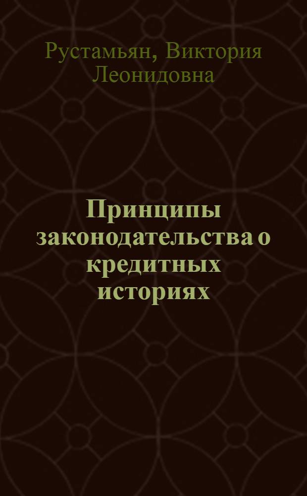 Принципы законодательства о кредитных историях : автореферат диссертации на соискание ученой степени к. ю. н. : специальность 12.00.14 <Административное право, финансовое право, информационное право>