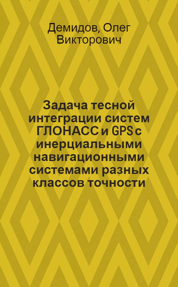 Задача тесной интеграции систем ГЛОНАСС и GPS с инерциальными навигационными системами разных классов точности : автореферат диссертации на соискание ученой степени к. ф.- м. н. : специальность 01.02.01 <теоретическая механика>