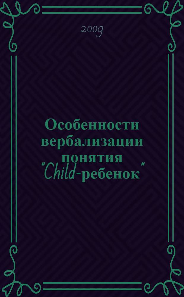 Особенности вербализации понятия "Child-ребенок" (на материале английского и русского языков) : автореферат диссертации на соискание ученой степени к. филол. н. : специальность 10.02.20 <сравнит.- историч., типологич и сопоставит. языкознание>