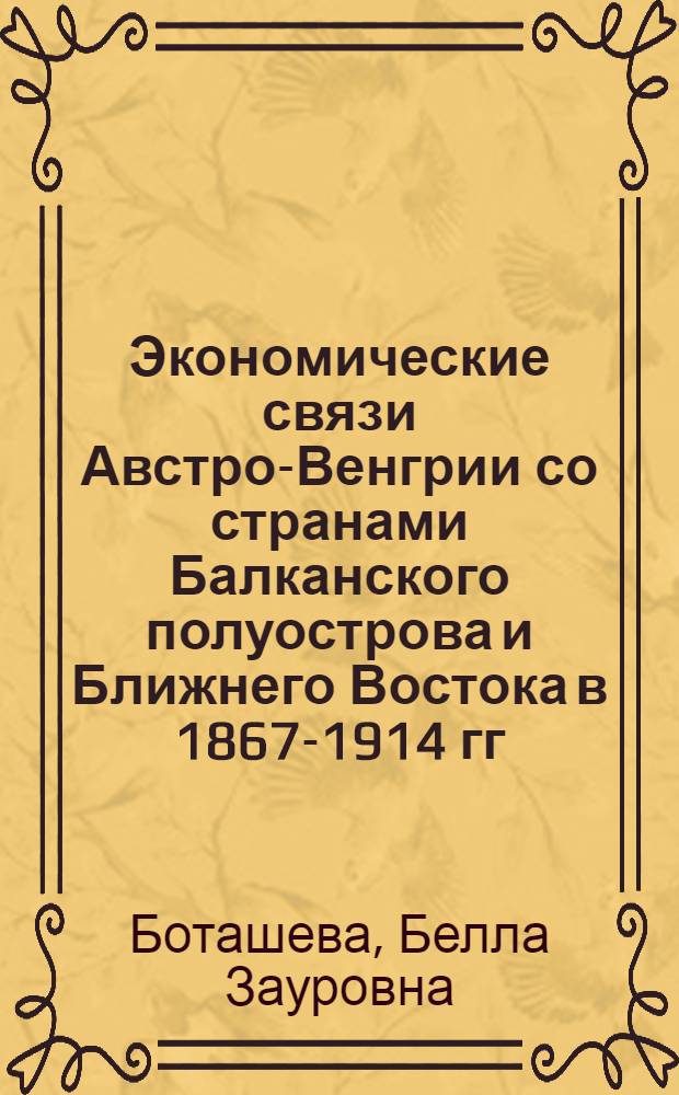 Экономические связи Австро-Венгрии со странами Балканского полуострова и Ближнего Востока в 1867-1914 гг. : автореферат диссертации на соискание ученой степени к. ист. н. : специальность 07.00.03 <Всеобщая история>