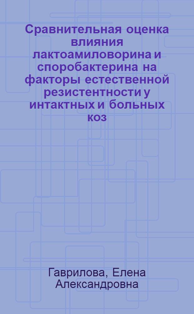 Сравнительная оценка влияния лактоамиловорина и споробактерина на факторы естественной резистентности у интактных и больных коз : автореферат диссертации на соискание ученой степени к. б. н. : специальность 16.00.02 <Патология, онкология и морфология животных>