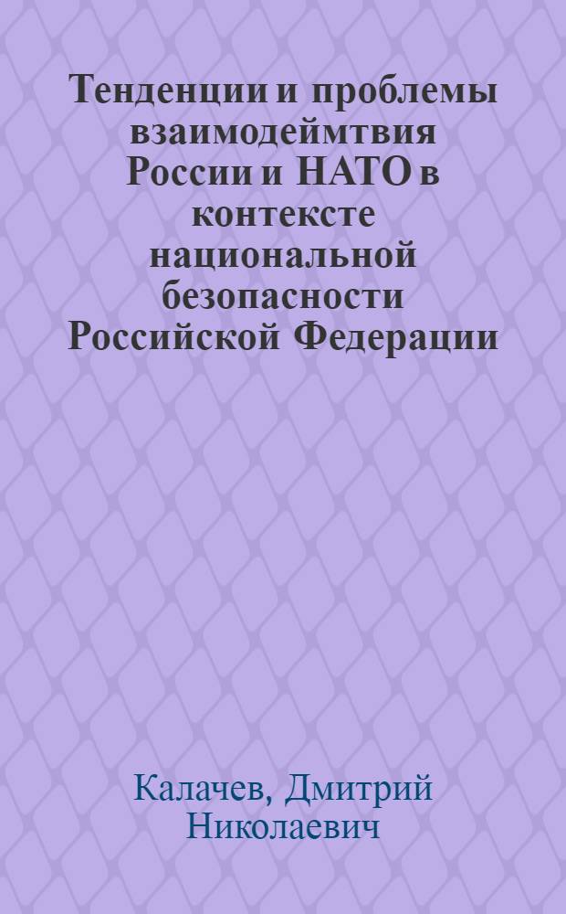 Тенденции и проблемы взаимодеймтвия России и НАТО в контексте национальной безопасности Российской Федерации : автореферат диссертации на соискание ученой степени к. полит. н. : специальность 23.00.02 <Полит. ин-ты, этнополит. конфликтология>
