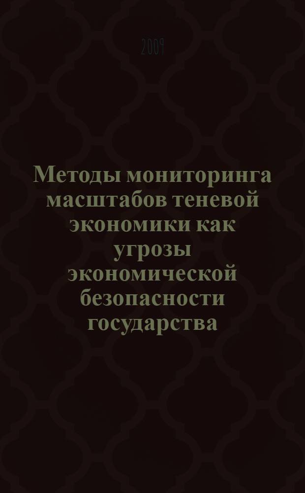 Методы мониторинга масштабов теневой экономики как угрозы экономической безопасности государства : автореферат диссертации на соискание ученой степени к. э. н. : специальность 08.00.05 <Эконом. и упр. народ. хоз-вом>