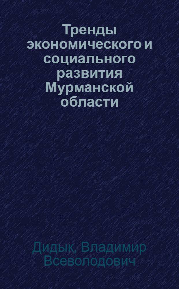 Тренды экономического и социального развития Мурманской области: результаты мониторинга за два десятилетия рыночных реформ = Trends of economic end social development of the Murmansk region: results of the monitoring during the two decades of the market reforms