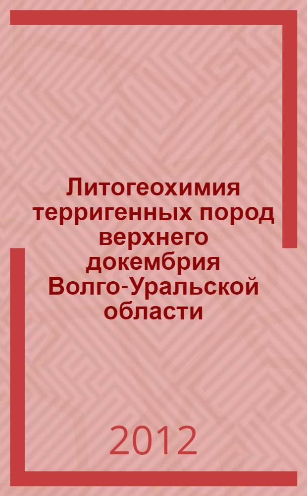 Литогеохимия терригенных пород верхнего докембрия Волго-Уральской области