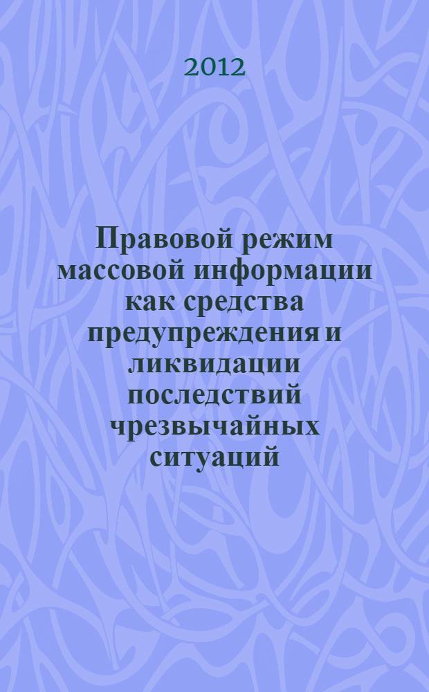 Правовой режим массовой информации как средства предупреждения и ликвидации последствий чрезвычайных ситуаций : монография