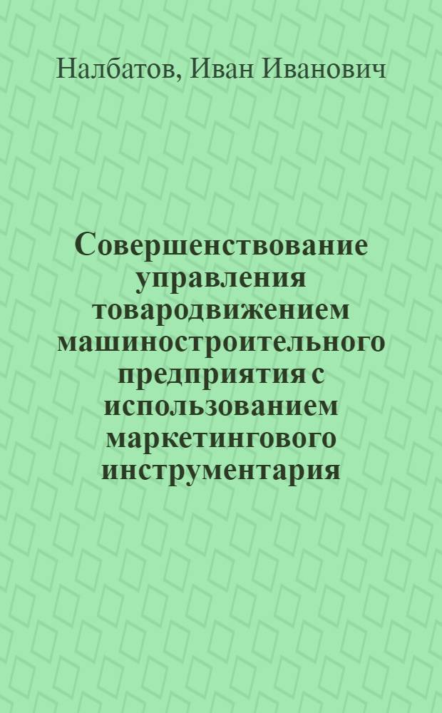 Совершенствование управления товародвижением машиностроительного предприятия с использованием маркетингового инструментария : монография