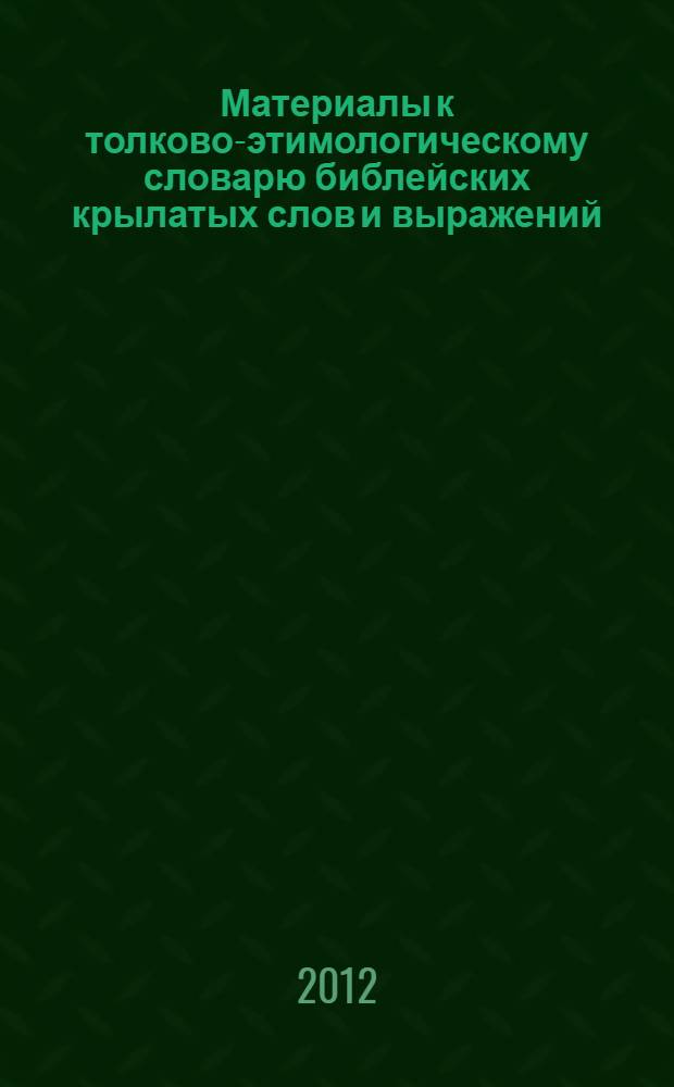 Материалы к толково-этимологическому словарю библейских крылатых слов и выражений. Вып. 1 : (А иные усомнились - Агнец непорочный)