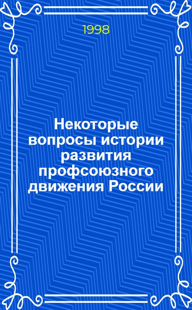 Некоторые вопросы истории развития профсоюзного движения России : (учебное пособие)