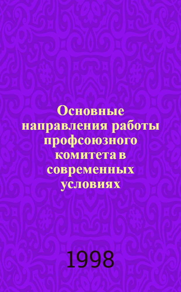 Основные направления работы профсоюзного комитета в современных условиях : для представителей сторон социального партнерства в Москве : учебно-методический материала