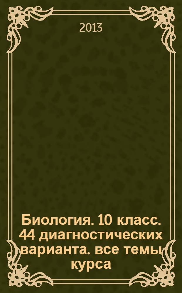 Биология. 10 класс. 44 диагностических варианта. все темы курса