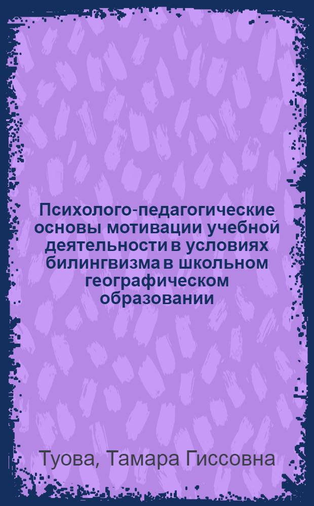 Психолого-педагогические основы мотивации учебной деятельности в условиях билингвизма в школьном географическом образовании = Psychological and pedagogical basics of learning activity motivation in terms of bilinguism in scholar geographical education : монография