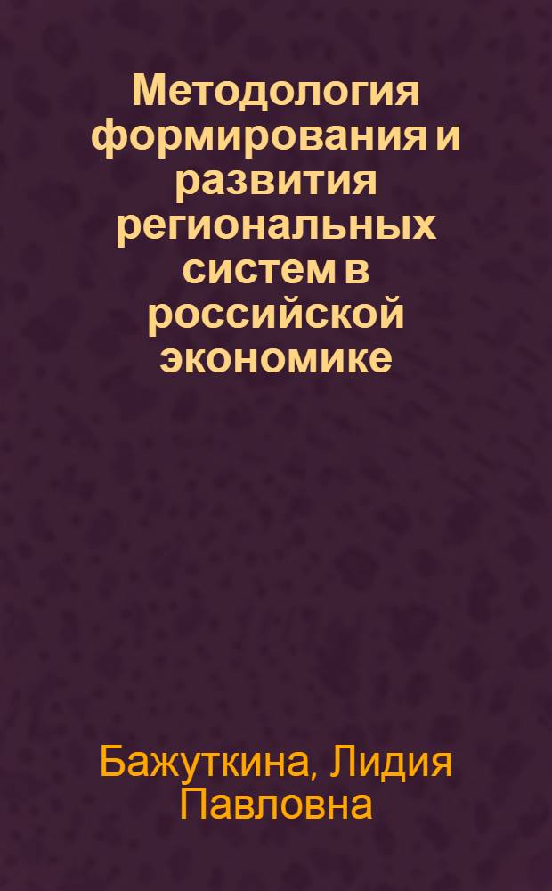 Методология формирования и развития региональных систем в российской экономике : монография