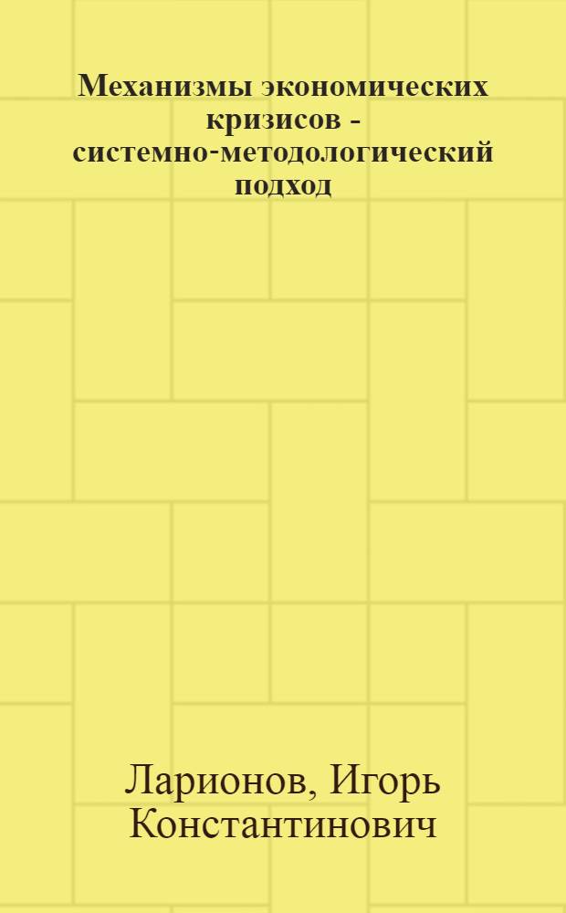 Механизмы экономических кризисов - системно-методологический подход : монография