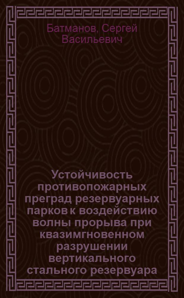 Устойчивость противопожарных преград резервуарных парков к воздействию волны прорыва при квазимгновенном разрушении вертикального стального резервуара : автореферат диссертации на соискание ученой степени к. т. н. : специальность 05.26.03 <Пожарн. и промышл. безопасн.>