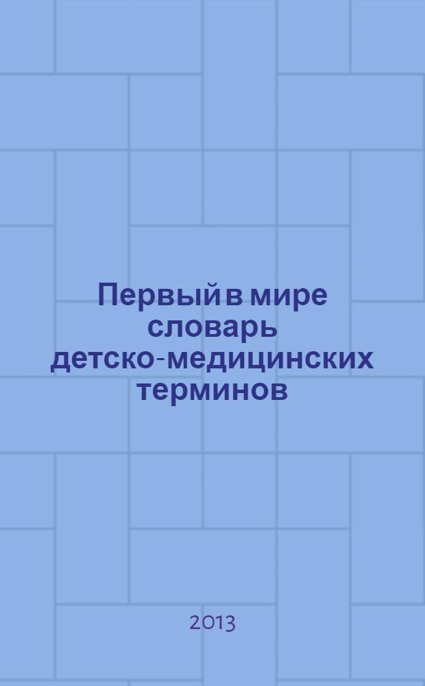Первый в мире словарь детско-медицинских терминов : ну очень серьезная книга для взрослых