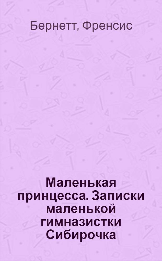 Маленькая принцесса. Записки маленькой гимназистки Сибирочка : [к сб. в целом: для среднего школьного возраста]