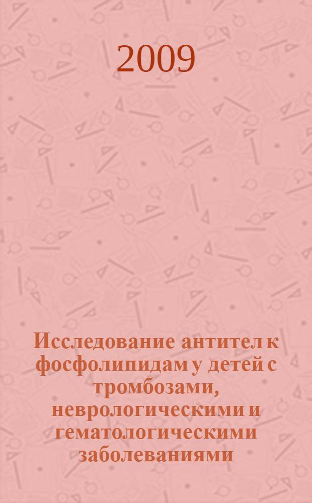 Исследование антител к фосфолипидам у детей с тромбозами, неврологическими и гематологическими заболеваниями : автореферат диссертации на соискание ученой степени к. м. н. : специальность 14.00.09 <педиатрия> : специальность 14.00.39 <ревматология>