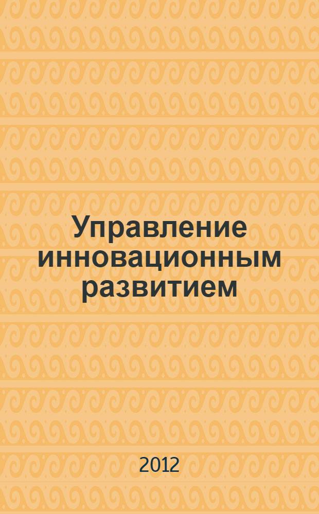Управление инновационным развитием : стратегии и риски : монография