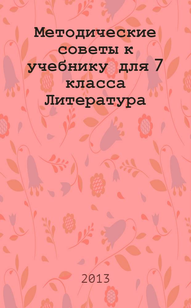 Методические советы к учебнику для 7 класса Литература : пособие для учителя