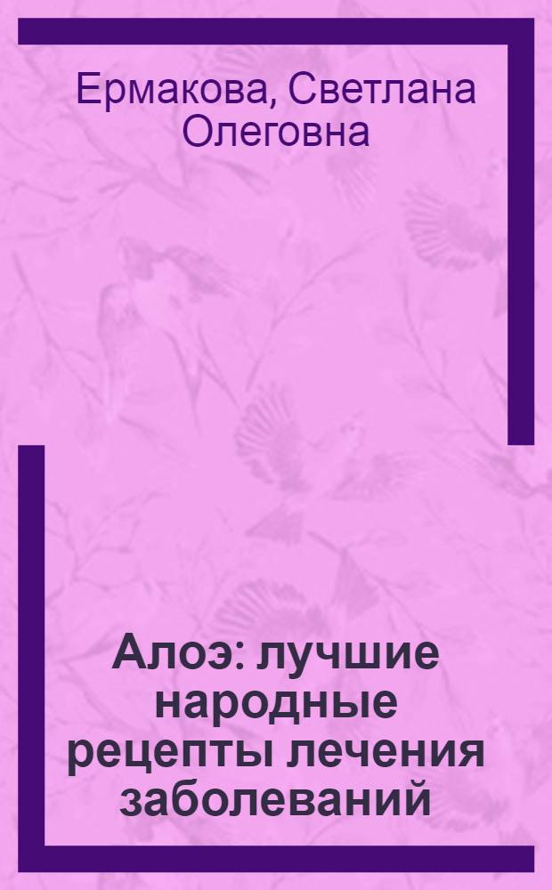 Алоэ : лучшие народные рецепты лечения заболеваний