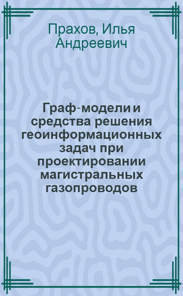 Граф-модели и средства решения геоинформационных задач при проектировании магистральных газопроводов : автореферат диссертации на соискание ученой степени к. т. н. : специальность 05.13.12 <Системы автоматизации проектирования>