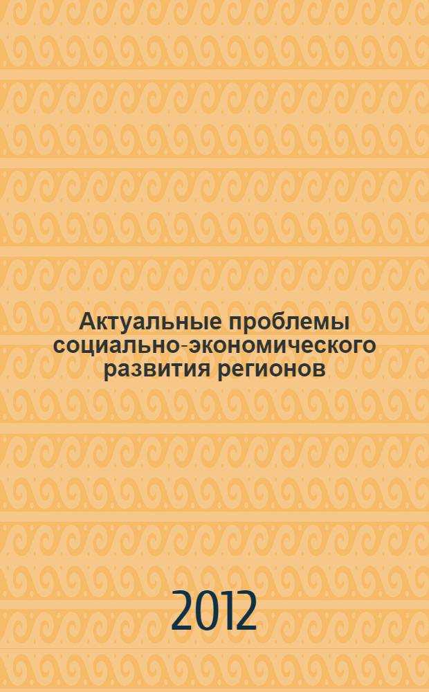 Актуальные проблемы социально-экономического развития регионов = Actual problems of social and economic development regions : сборник научных трудов по материалам III Международной научно-практической конференции (Ростов-на-Дону - Астрахань - Ставрополь - Шахты, 19-20 декабря 2012 г.)