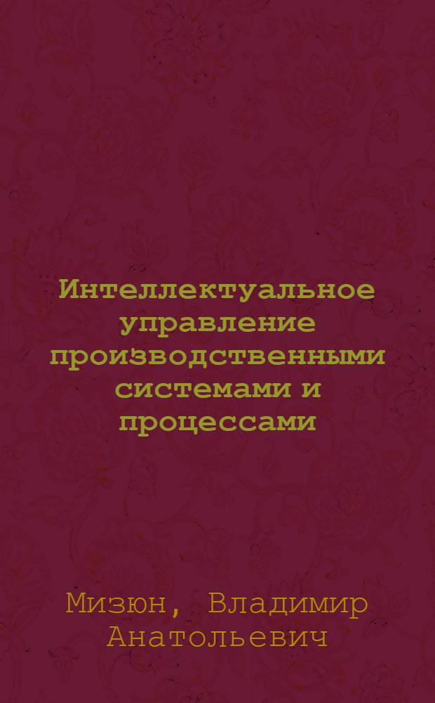 Интеллектуальное управление производственными системами и процессами : принципы организации и инструменты