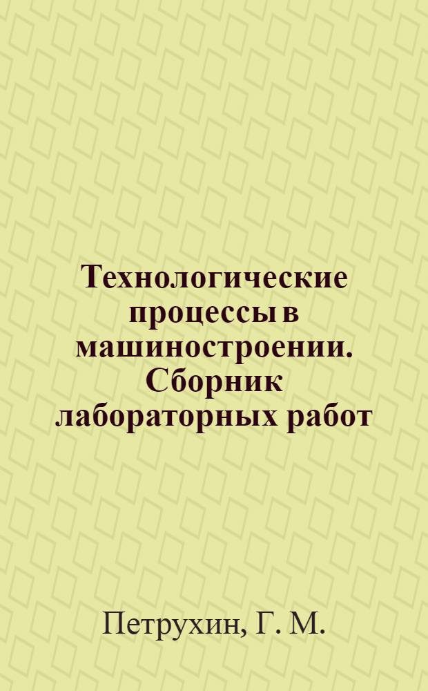 Технологические процессы в машиностроении. Сборник лабораторных работ : методическое пособие
