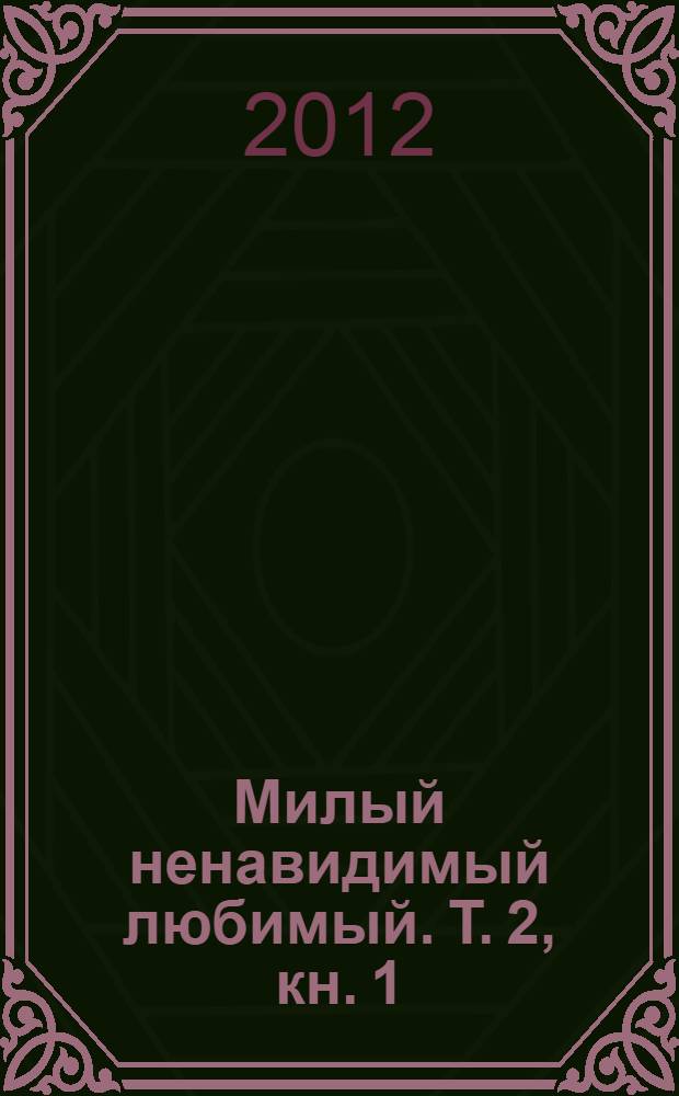 Милый ненавидимый любимый. Т. 2, кн. 1
