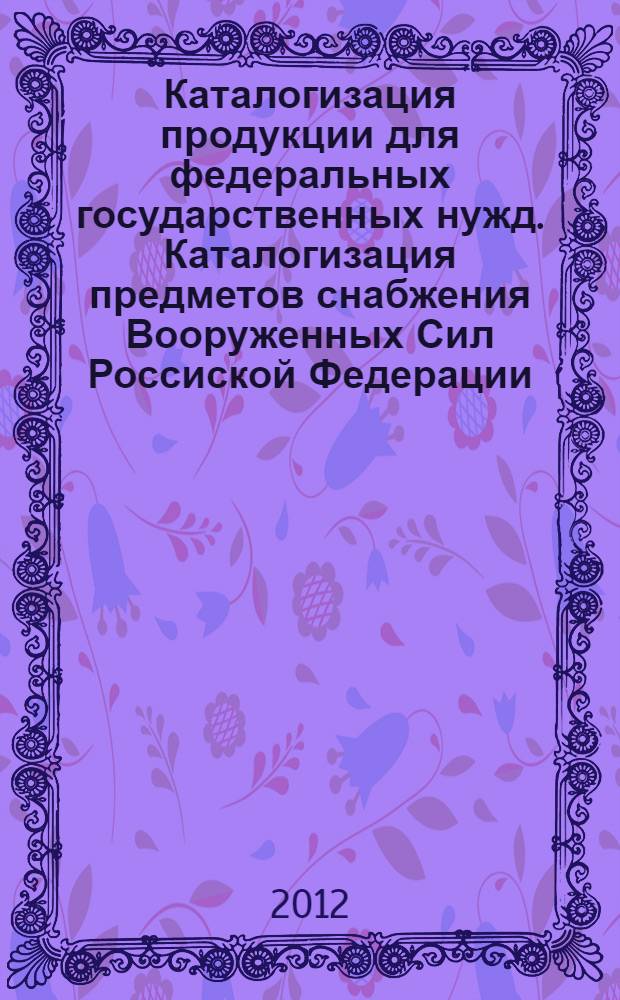 Каталогизация продукции для федеральных государственных нужд. Каталогизация предметов снабжения Вооруженных Сил Россиской Федерации. Порядок проведения работ по каталогизации в процессе создания изделий военной техники
