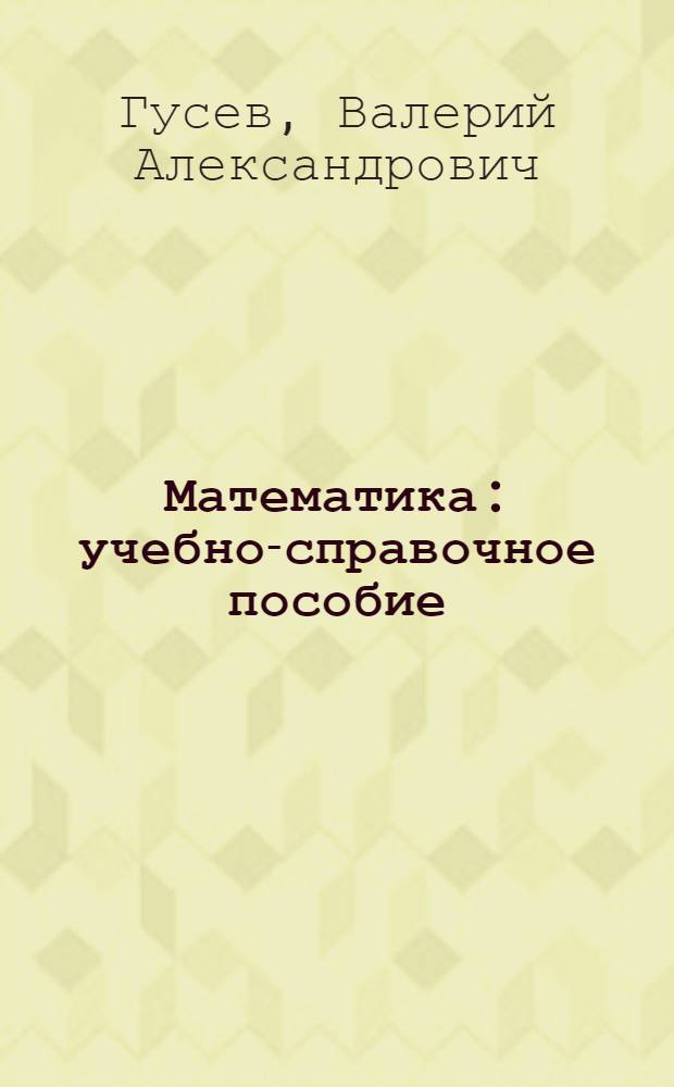 Математика : учебно-справочное пособие : все разделы и темы школьного курса математики с 5 по 11 класс : полное соответсвие образовательным стандартам и базовой программе