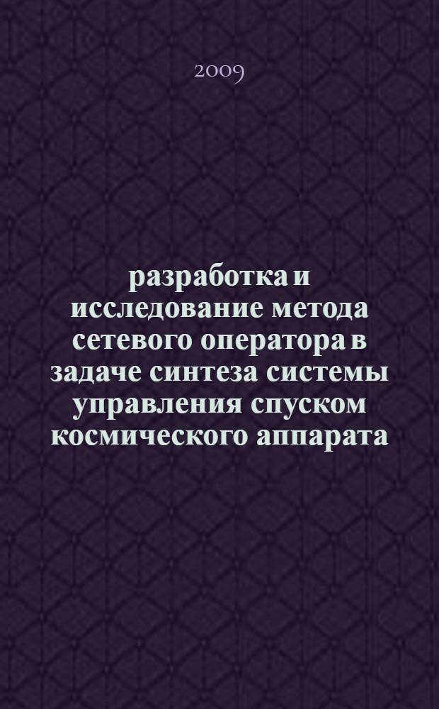 разработка и исследование метода сетевого оператора в задаче синтеза системы управления спуском космического аппарата : автореферат диссертации на соискание ученой степени к. т. н. : специальность 05.13.01 <Сист. анализ>