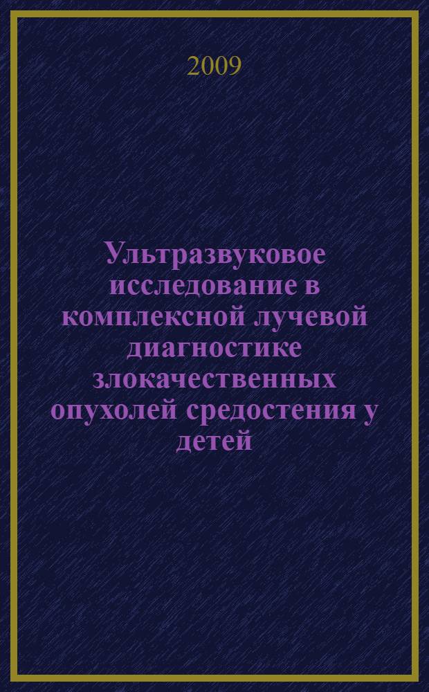 Ультразвуковое исследование в комплексной лучевой диагностике злокачественных опухолей средостения у детей : автореферат диссертации на соискание ученой степени к. м. н. : специальность 14.00.14 <онкология> : специальность 14.00.19 <лучевая диагностика>