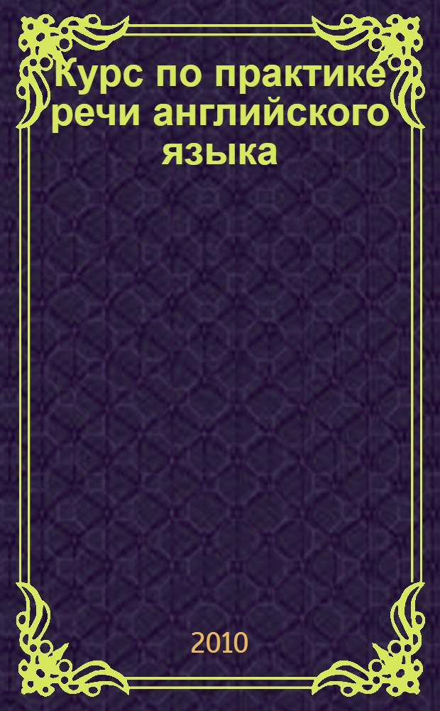 Курс по практике речи английского языка : учебное пособие