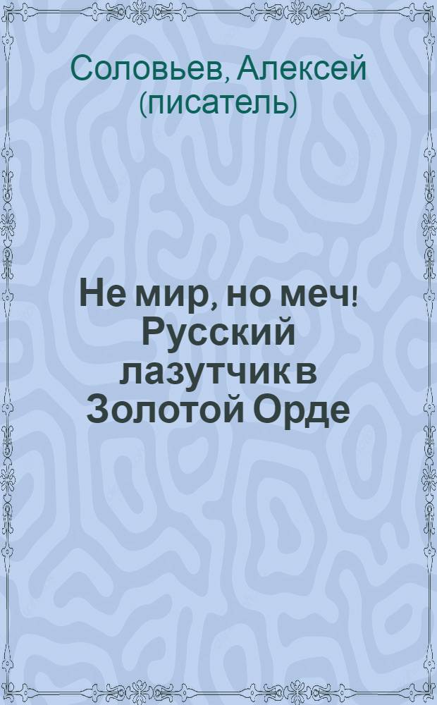 Не мир, но меч! Русский лазутчик в Золотой Орде : роман
