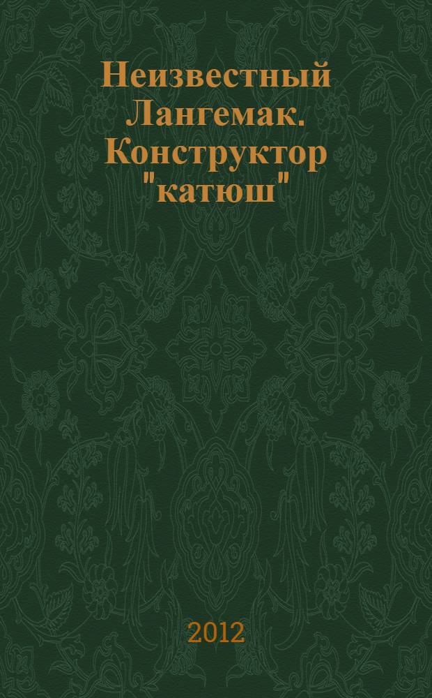 Неизвестный Лангемак. Конструктор "катюш" : к 115-летию со дня рождения Г.Э. Лангемака
