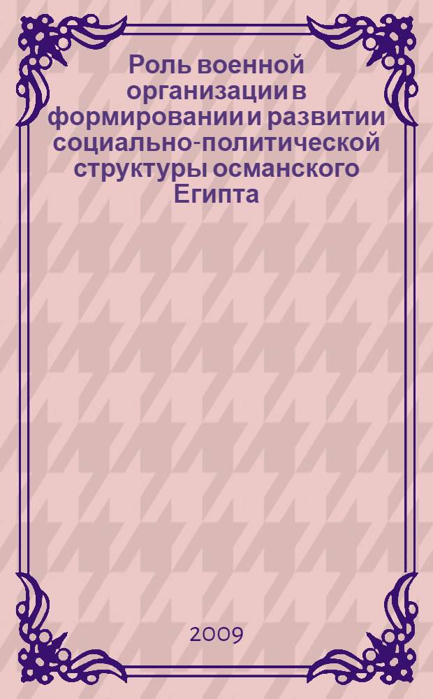 Роль военной организации в формировании и развитии социально-политической структуры османского Египта (XVI-XVIII вв.) : автореферат диссертации на соискание ученой степени к. ист. н. : специальность 07.00.03 <всеобщая история>