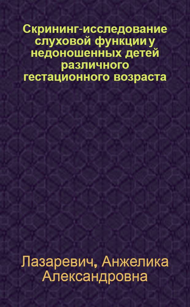Скрининг-исследование слуховой функции у недоношенных детей различного гестационного возраста : автореферат диссертации на соискание ученой степени к. м. н. : специальность 14.00.04 <Бол. уха, горла и носа>