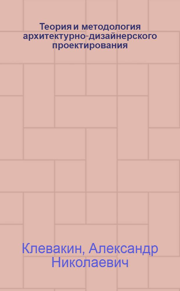 Теория и методология архитектурно-дизайнерского проектирования : конспект лекций