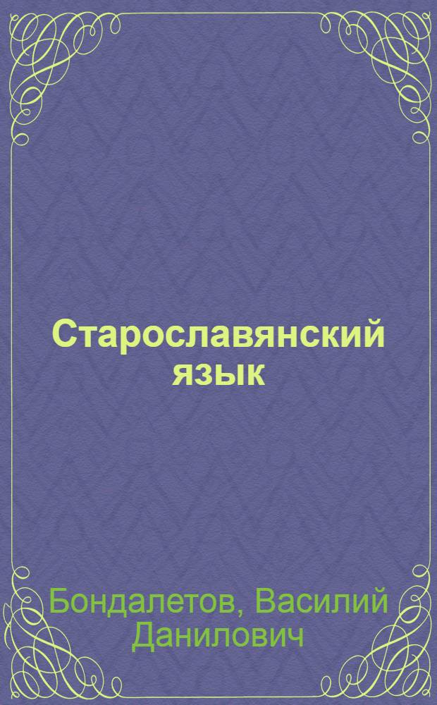 Старославянский язык : таблицы. Тексты. Учебный словарь : для студентов, аспирантов, преподавателей-филологов